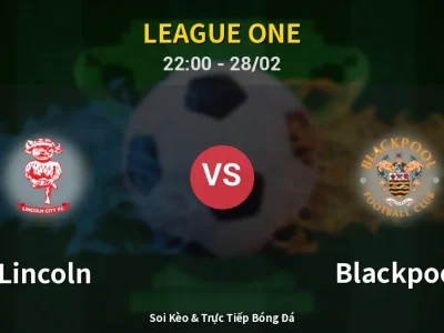 Soi Kèo Lincoln vs Blackpool – 22:00 28/02 | Nhận Định, Dự Đoán Tỷ Số