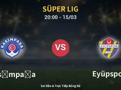 Soi Kèo Kasımpaşa vs Eyüpspor – 20:00 15/03 | Nhận Định, Dự Đoán Tỷ Số