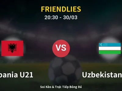 Soi Kèo Albania U21 vs Uzbekistan U23 – 20:30 30/03 | Nhận Định, Dự Đoán Tỷ Số