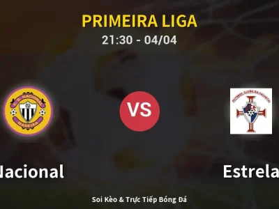 Soi Kèo Nacional vs Estrela – 21:30 04/04 | Nhận Định, Dự Đoán Tỷ Số