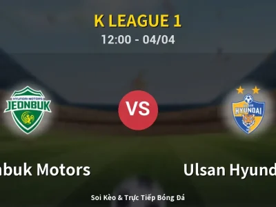 Kết Quả: Jeonbuk Motors 2-0 Ulsan Hyundai FC – Highlight & Bàn Thắng | K League 1